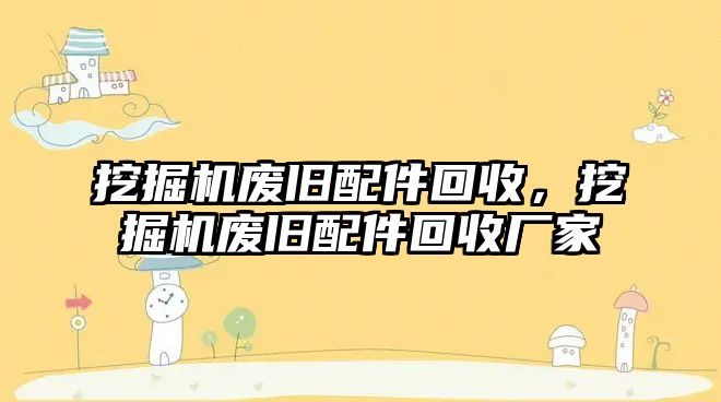 挖掘機廢舊配件回收，挖掘機廢舊配件回收廠家