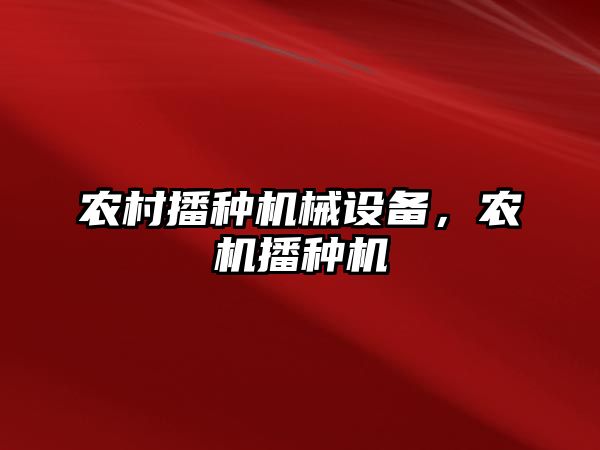 農(nóng)村播種機械設(shè)備，農(nóng)機播種機