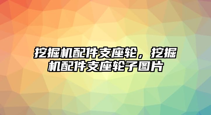 挖掘機(jī)配件支座輪，挖掘機(jī)配件支座輪子圖片