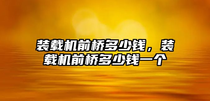 裝載機前橋多少錢，裝載機前橋多少錢一個