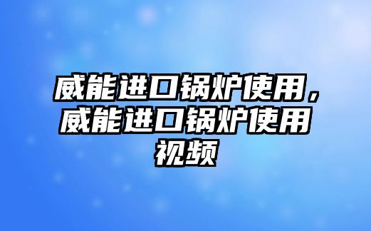 威能進(jìn)口鍋爐使用，威能進(jìn)口鍋爐使用視頻