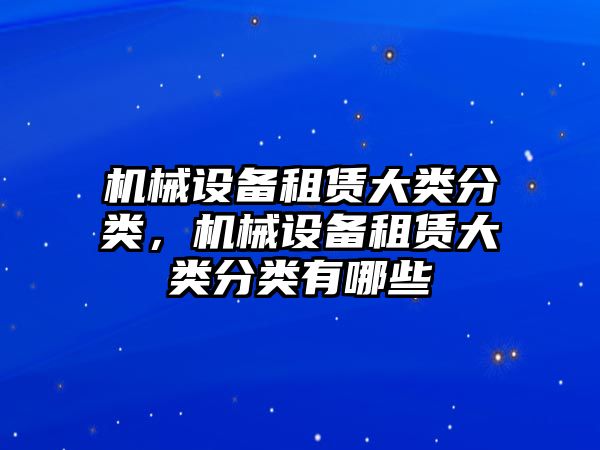 機(jī)械設(shè)備租賃大類分類，機(jī)械設(shè)備租賃大類分類有哪些