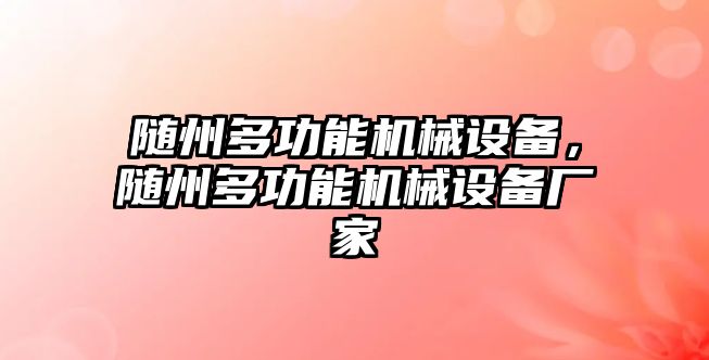 隨州多功能機(jī)械設(shè)備，隨州多功能機(jī)械設(shè)備廠家