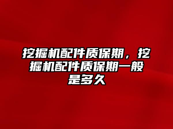 挖掘機(jī)配件質(zhì)保期，挖掘機(jī)配件質(zhì)保期一般是多久