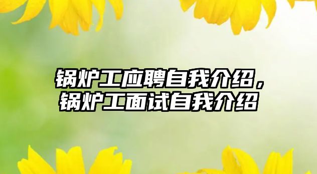 鍋爐工應(yīng)聘自我介紹，鍋爐工面試自我介紹