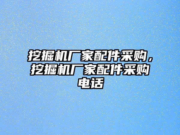 挖掘機(jī)廠家配件采購，挖掘機(jī)廠家配件采購電話