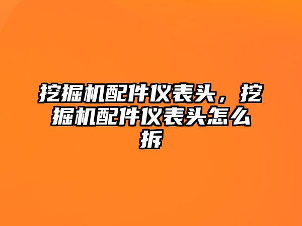 挖掘機配件儀表頭，挖掘機配件儀表頭怎么拆