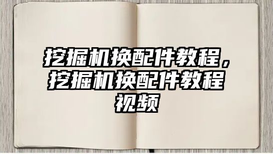 挖掘機換配件教程，挖掘機換配件教程視頻