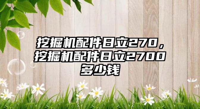 挖掘機配件日立270，挖掘機配件日立2700多少錢