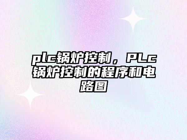 plc鍋爐控制，PLc鍋爐控制的程序和電路圖