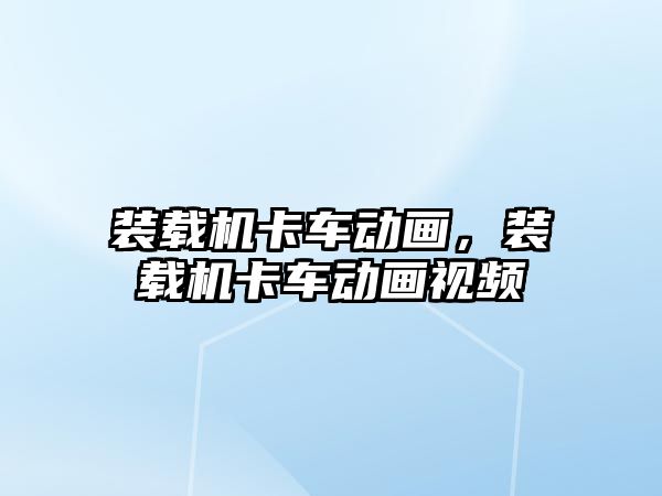 裝載機卡車動畫，裝載機卡車動畫視頻