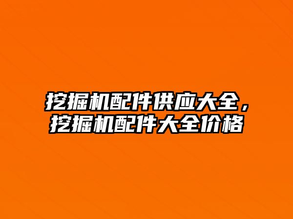 挖掘機配件供應(yīng)大全，挖掘機配件大全價格