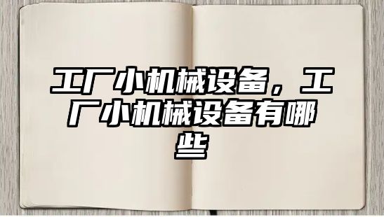 工廠小機械設(shè)備，工廠小機械設(shè)備有哪些