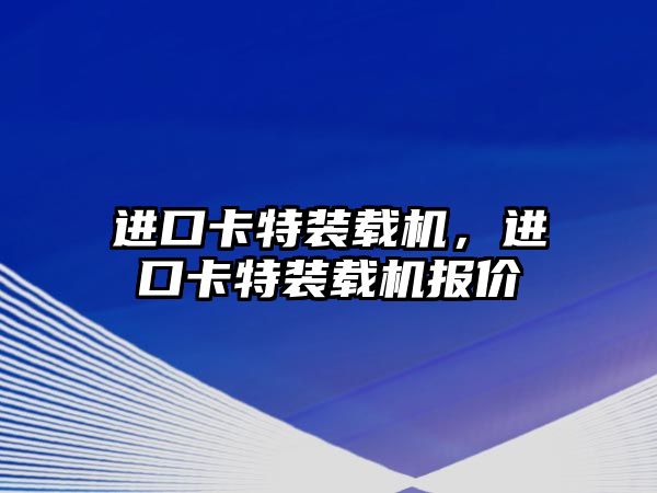 進口卡特裝載機，進口卡特裝載機報價