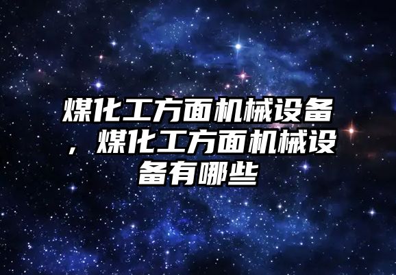 煤化工方面機械設備，煤化工方面機械設備有哪些