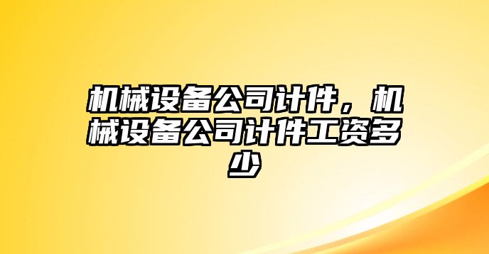 機(jī)械設(shè)備公司計(jì)件，機(jī)械設(shè)備公司計(jì)件工資多少