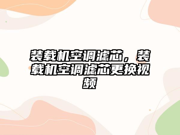 裝載機空調濾芯，裝載機空調濾芯更換視頻