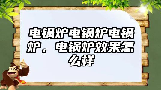 電鍋爐電鍋爐電鍋爐，電鍋爐效果怎么樣