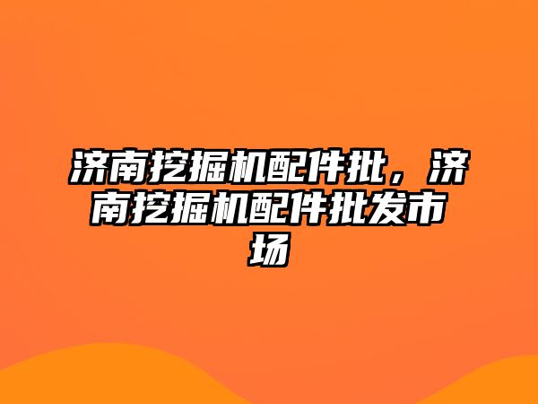 濟南挖掘機配件批，濟南挖掘機配件批發(fā)市場