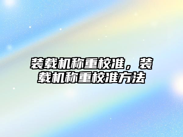 裝載機稱重校準，裝載機稱重校準方法