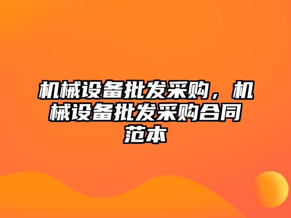 機械設備批發(fā)采購，機械設備批發(fā)采購合同范本