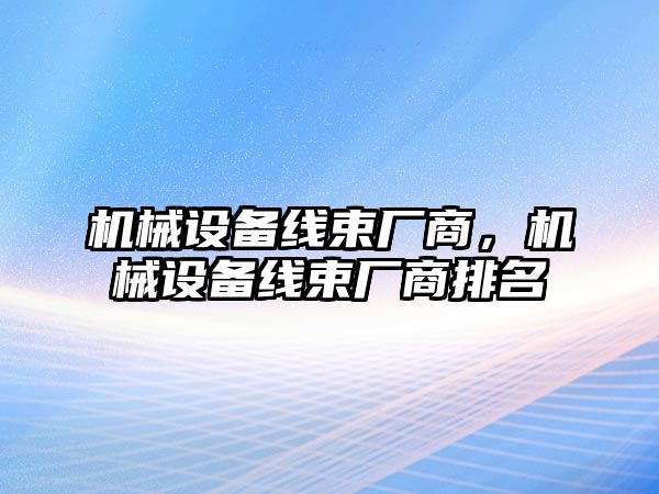 機械設備線束廠商，機械設備線束廠商排名