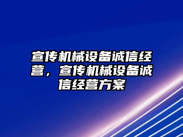 宣傳機械設(shè)備誠信經(jīng)營，宣傳機械設(shè)備誠信經(jīng)營方案