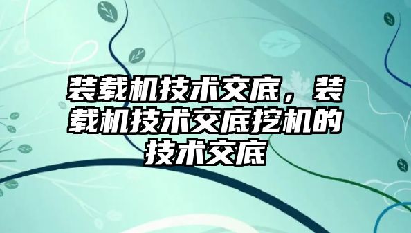 裝載機技術(shù)交底，裝載機技術(shù)交底挖機的技術(shù)交底