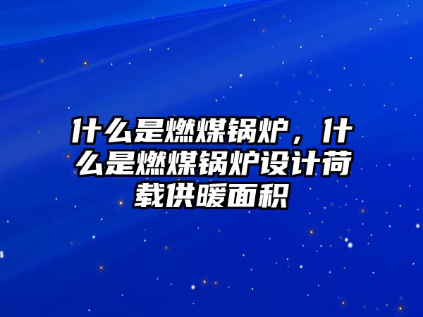 什么是燃煤鍋爐，什么是燃煤鍋爐設計荷載供暖面積