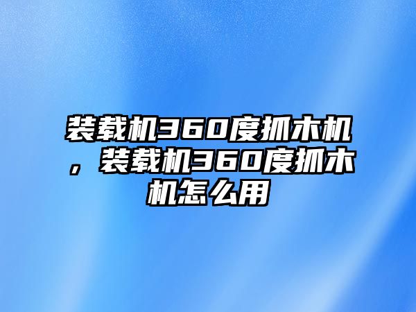 裝載機(jī)360度抓木機(jī)，裝載機(jī)360度抓木機(jī)怎么用