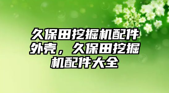 久保田挖掘機配件外殼，久保田挖掘機配件大全