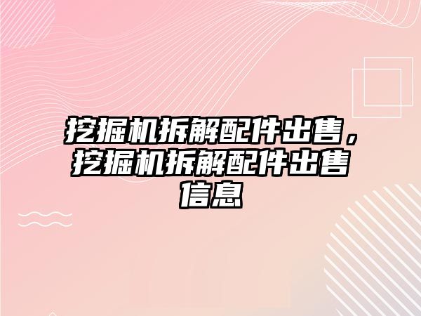 挖掘機拆解配件出售，挖掘機拆解配件出售信息