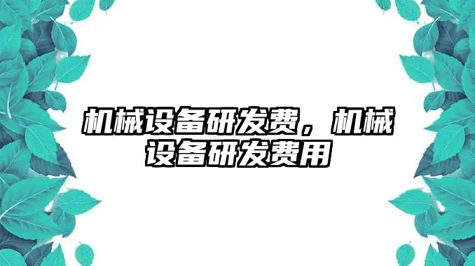 機(jī)械設(shè)備研發(fā)費(fèi)，機(jī)械設(shè)備研發(fā)費(fèi)用