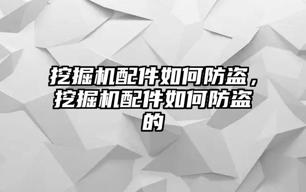 挖掘機(jī)配件如何防盜，挖掘機(jī)配件如何防盜的