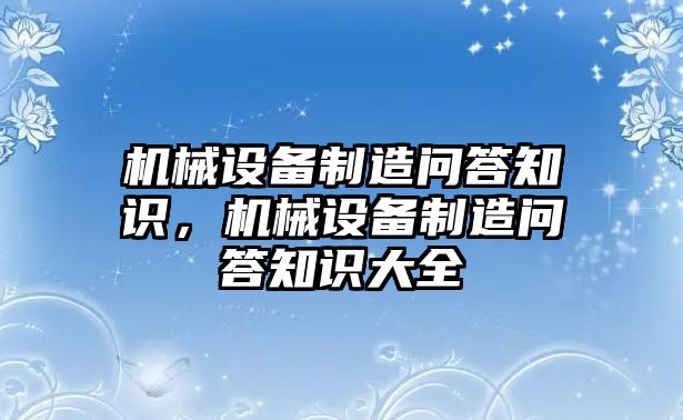 機(jī)械設(shè)備制造問答知識(shí)，機(jī)械設(shè)備制造問答知識(shí)大全