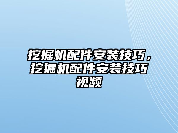 挖掘機(jī)配件安裝技巧，挖掘機(jī)配件安裝技巧視頻