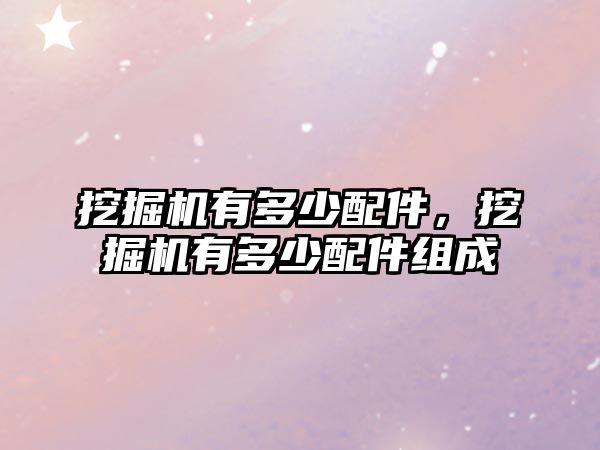 挖掘機(jī)有多少配件，挖掘機(jī)有多少配件組成