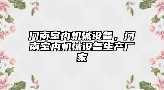 河南室內(nèi)機械設備，河南室內(nèi)機械設備生產(chǎn)廠家