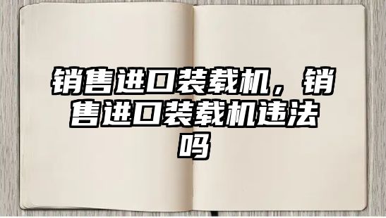 銷售進口裝載機，銷售進口裝載機違法嗎