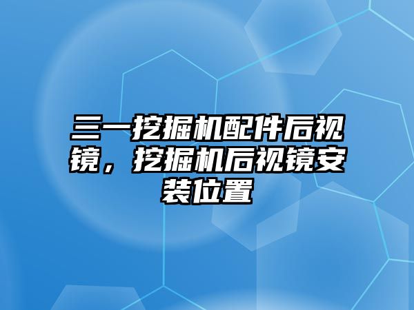 三一挖掘機配件后視鏡，挖掘機后視鏡安裝位置