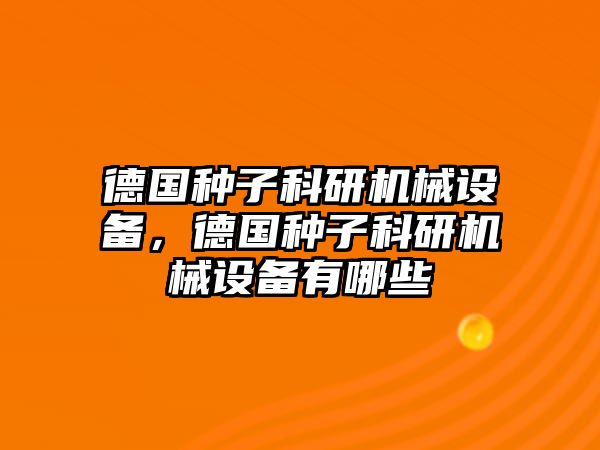 德國種子科研機(jī)械設(shè)備，德國種子科研機(jī)械設(shè)備有哪些