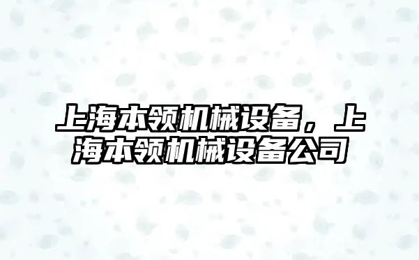 上海本領(lǐng)機(jī)械設(shè)備，上海本領(lǐng)機(jī)械設(shè)備公司