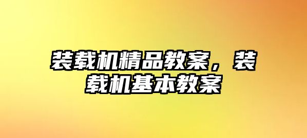 裝載機(jī)精品教案，裝載機(jī)基本教案