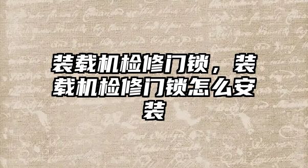 裝載機(jī)檢修門鎖，裝載機(jī)檢修門鎖怎么安裝