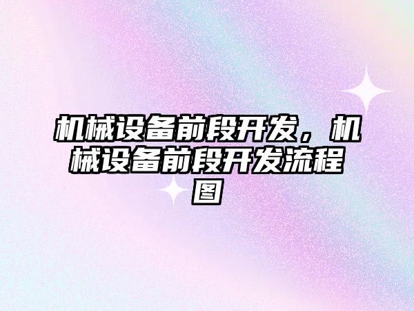 機械設備前段開發(fā)，機械設備前段開發(fā)流程圖