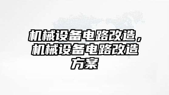 機(jī)械設(shè)備電路改造，機(jī)械設(shè)備電路改造方案