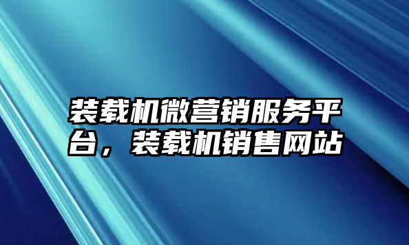 裝載機微營銷服務(wù)平臺，裝載機銷售網(wǎng)站