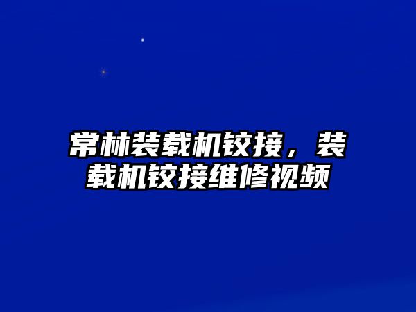 常林裝載機(jī)鉸接，裝載機(jī)鉸接維修視頻