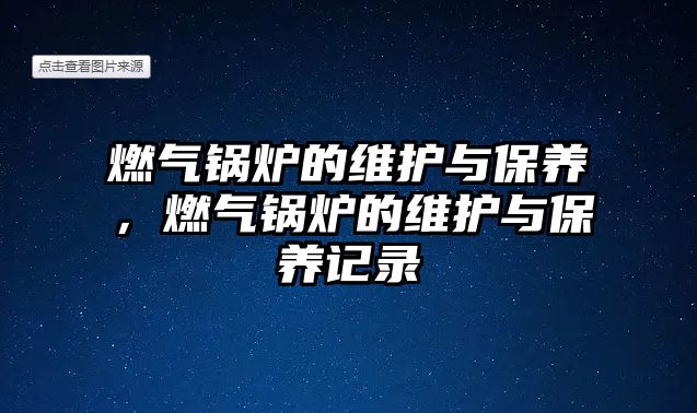 燃氣鍋爐的維護與保養(yǎng)，燃氣鍋爐的維護與保養(yǎng)記錄