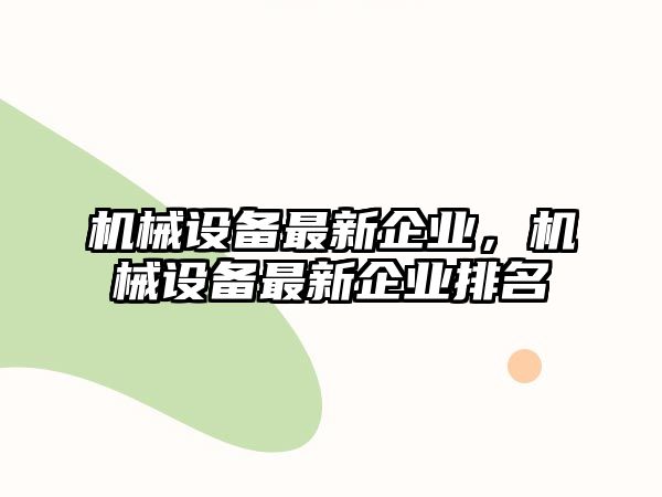 機械設備最新企業(yè)，機械設備最新企業(yè)排名